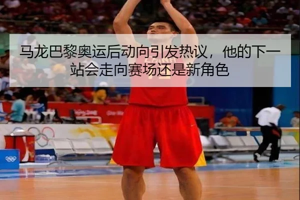 马龙巴黎奥运后动向引发热议，他的下一站会走向赛场还是新角色